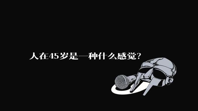 人在45岁是一种什么感觉？